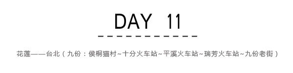 Day11:花莲~台北(九份老街,㮢侗猫村,十分火车站,平西火车站,瑞芳火车站) Day11:花莲~台北(九份老街,㮢侗猫村,十分火车站,平西火车站,瑞芳火车站)