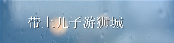 带上儿子游狮城 带上儿子游狮城