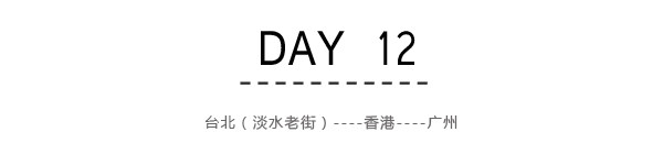 Day12:台北(淡水老街)~广州 Day12:台北(淡水老街)~广州